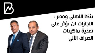 بنكا الاهلى ومصر : الاجازات لن تؤثر على  تغذية ماكينات الصراف الآلي