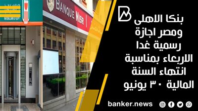 بنكا الاهلى ومصر اجازة رسمية غدا الاربعاء بمناسبة انتهاء السنة المالية 30 يونيو