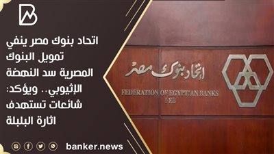  اتحاد بنوك مصر ينفي تمويل البنوك المصرية سد النهضة الإثيوبي.. ويؤكد: شائعات تستهدف اثارة البلبلة