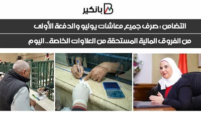 التضامن : صرف جميع معاشات يوليو والدفعة الأولى من الفروق المالية المستحقة من العلاوات الخاصة