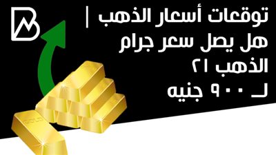 توقعات أسعار الذهب | هل يصل سعر جرام الذهب 21 لــ 900 جنيه 