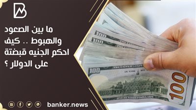 ما بين الصعود والهبوط .. كيف احكم الجنيه قبضتة على الدولار ؟