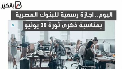 اليوم.. اجازة رسمية للبنوك المصرية بمناسبة ذكرى ثورة 30 يونيو