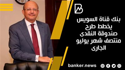 بنك قناة السويس يخطط طرح صندوقة النقدى منتصف شهر يوليو الجارى 