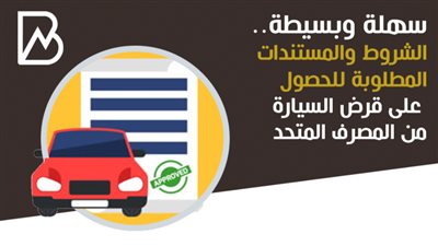 سهلة وبسيطة.. الشروط والمستندات المطلوبة للحصول على قرض السيارة من المصرف المتحد 