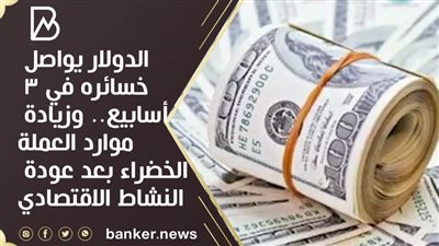 الدولار يواصل خسائره في 3 أسابيع.. وزيادة موارد العملة الخضراء بعد عودة النشاط الاقتصادي