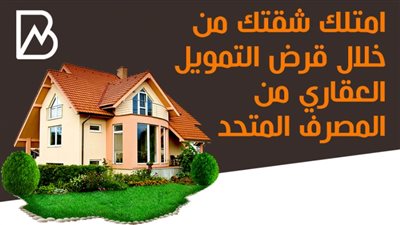 امتلك شقتك من خلال قرض التمويل العقاري من المصرف المتحد