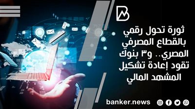 ثورة تحول رقمي بالقطاع المصرفي المصري.. و3 بنوك تقود إعادة تشكيل المشهد المالي
