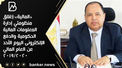«المالية»:إغلاق منظومتي إدارة المعلومات المالية الحكومية والدفع الإلكترونى اليوم الأحد عن العام المالي ٢٠٢٠/٢٠١٩