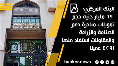  البنك المركزي: 69 مليار جنيه حجم تمويلات مبادرة دعم الصناعة والزراعة والمقاولات استفاد منها 4291 عميلا