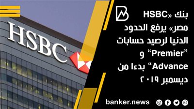 بنك «HSBC مصر» يرفع الحدود الدنيا لرصيد حسابات “Premier” وAdvance” بدءا من ديسمبر 2019 