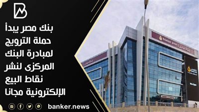 بنك مصر يبدأحملة الترويج لمبادرة البنك المركزى لنشر نقاط البيع الإلكترونية مجانا