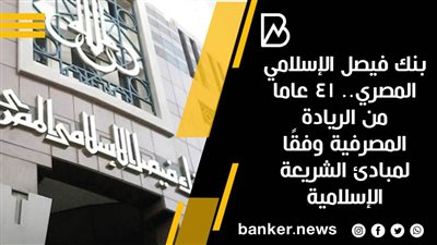 بنك فيصل الإسلامي المصري.. 41 عاما من الريادة المصرفية وفقًا لمبادئ الشريعة الإسلامية