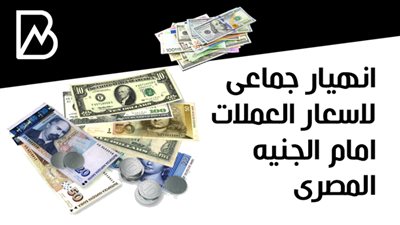 انهيار جماعى لاسعار العملات امام الجنيه المصرى