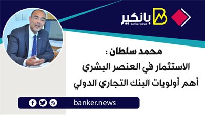 محمد سلطان : الاستثمار في العنصر البشري أهم أولويات البنك التجاري الدولي