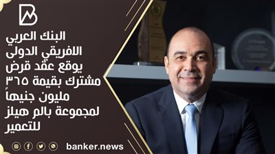 البنك العربي الافريقي الدولى يوقع عقد قرض مشترك  بقيمة 365 مليون جنيهاً لمجموعة بالم هيلز للتعمير