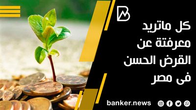 كل ماتريد معرفتة عن القرض الحسن فى مصر