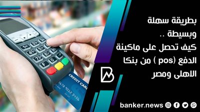 بطريقة سهلة وبسيطة .. كيف تحصل على ماكينة الدفع (pos ) من بنكا الاهلى ومصر 