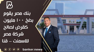 بنك مصر يقوم بضخ 100 مليون كقرض لصالح شركة مصر للاسمنت – قنا 