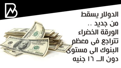 الدولار يسقط من جديد .. الورقة الخضراء تتراجع فى معظم البنوك الى مستوى دون الــ 16 جنيه