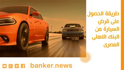 طريقة الحصول على قرض السيارة من البنك الاهلى المصرى 