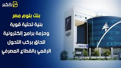 بنك بلوم مصر.. بنية تحتية قوية وحزمة برامج إلكترونية للحاق بركب التحول الرقمي بالقطاع المصرفي