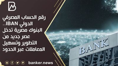 رقم الحساب المصرفي الدولي IBAN.. البنوك مصرية تدخل عصر جديد من التطوير وتسهيل المعاملات عبر الحدود