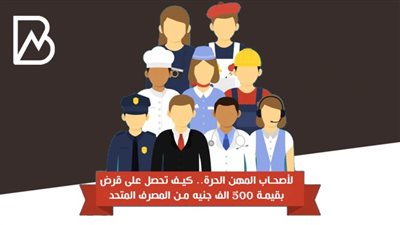لأصحاب المهن الحرة.. كيف تحصل على قرض بقيمة 500 الف جنيه من المصرف المتحد 