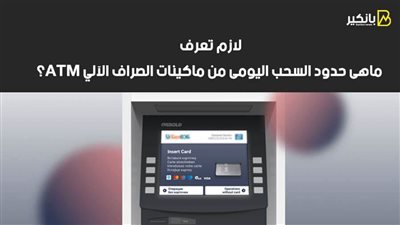 لازم تعرف.. ماهى حدود السحب اليومى من ماكينات الصراف الآلي ATM؟