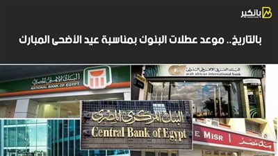  بالتاريخ.. موعد عطلات البنوك بمناسبة عيد الأضحى المبارك