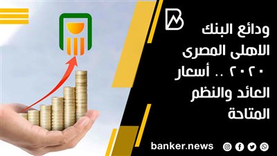 ودائع البنك الاهلى المصرى 2020 .. أسعار العائد والنظم المتاحة 