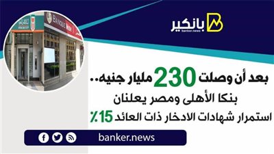   بعد أن وصلت 230 مليار جنيه.. بنكا الأهلى ومصر يعلنان استمرار شهادات الادخار ذات العائد 15%