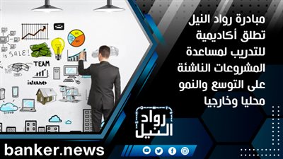 مبادرة رواد النيل تطلق أكاديمية للتدريب لمساعدة المشروعات الناشئة على التوسع والنمو محليا وخارجيا