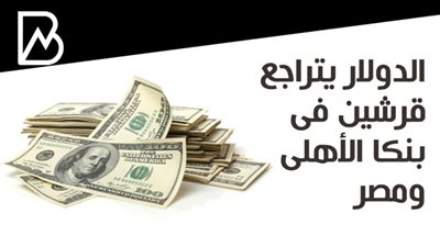  الدولار يتراجع قرشين فى بنكا الأهلى ومصر