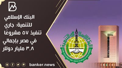 البنك الإسلامي للتنمية: جاري تنفيذ 57 مشروعًا في مصر بإجمالي 3.8 مليار دولار