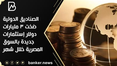  الصناديق الدولية ضخت 3 مليارات دولار إستثمارات جديدة بالسوق المصرية خلال شهر