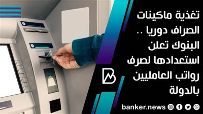 تغذية ماكينات الصراف دوريا .. البنوك تعلن استعدادها لصرف رواتب العامليين بالدولة