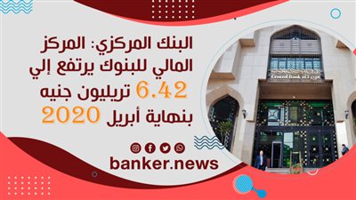 البنك المركزي: المركز المالي للبنوك يرتفع إلي 6.42 تريليون جنيه بنهاية أبريل 2020
