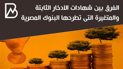 الفرق بين شهادات الادخار الثابتة والمتغيرة التى تطرحها البنوك المصرية | انفوجراف 