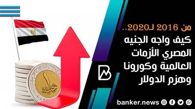 من 2016 لـ2020.. كيف واجه الجنيه المصري الأزمات العالمية وكورونا وهزم الدولار