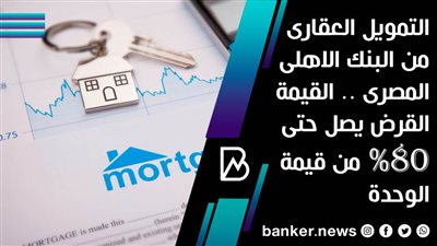 التمويل العقارى من البنك الاهلى المصرى .. القيمة القرض يصل حتى 80% من قيمة الوحدة 