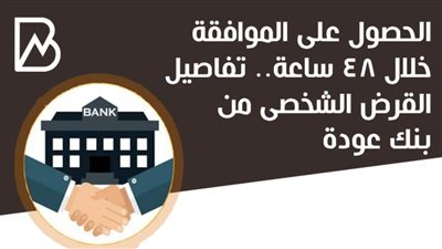 الحصول على الموافقة خلال 48 ساعة.. تفاصيل القرض الشخصى من بنك عودة | انفوجراف 