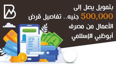 بتمويل يصل إلى 500,000 جنيه.. تفاصيل قرض الأعمال من مصرف أبوظبي الإسلامي |انفوجراف