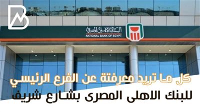 كل ما تريد معرفتة عن الفرع الرئيسي للبنك الاهلى المصرى بشارع شريف  | انفوجراف 