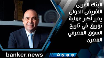 البنك العربى الافريقى الدولى يدير أكبر عملية توريق في تاريخ السوق المصرفي المصري