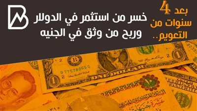 بعد 4 سنوات من التعويم.. خسر من استثمر فى الدولار وربح من وثق فى الجنيه (انفوجراف) 