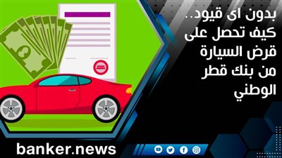 بدون أي قيود.. كيف تحصل على قرض السيارة من بنك قطر الوطني
