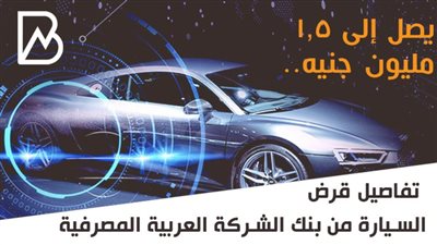 يصل إلى 1.5 مليون جنيه.. تفاصيل قرض السيارة من بنك الشركة العربية المصرفية