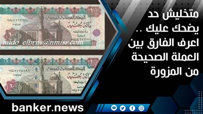 متخليش حد يضحك عليك .. اعرف الفارق بين العملة الصحيحة من المزورة 