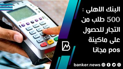 البنك الاهلى :  500 طلب من التجار للحصول على ماكينة pos مجانا